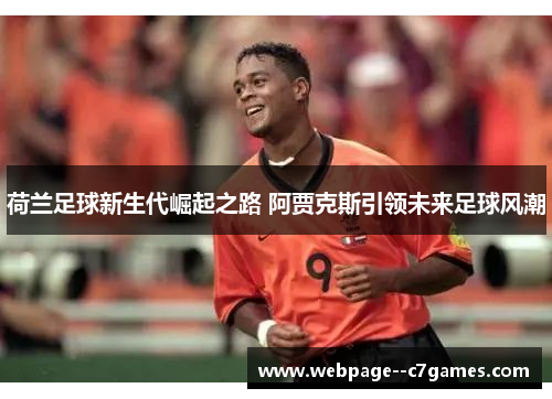 荷兰足球新生代崛起之路 阿贾克斯引领未来足球风潮 荷兰足球新生代崛起之路 阿贾克斯引领未来足球风潮