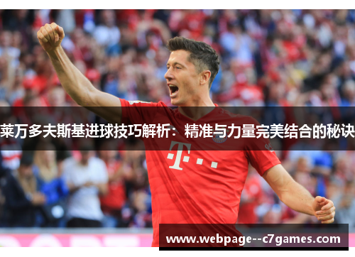 莱万多夫斯基进球技巧解析:精准与力量完美结合的秘诀 莱万多夫斯基进球技巧解析:精准与力量完美结合的秘诀