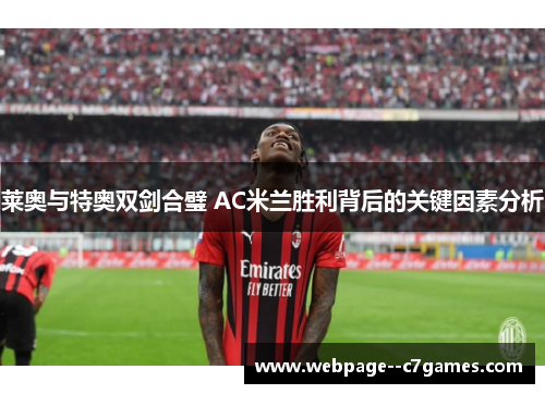 莱奥与特奥双剑合璧 AC米兰胜利背后的关键因素分析 莱奥与特奥双剑合璧 AC米兰胜利背后的关键因素分析