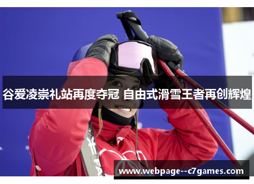 谷爱凌崇礼站再度夺冠 自由式滑雪王者再创辉煌