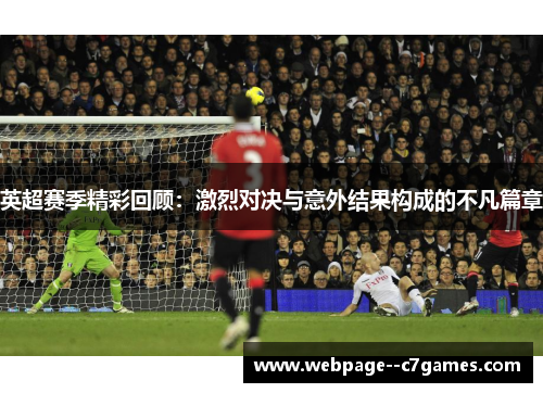 英超赛季精彩回顾:激烈对决与意外结果构成的不凡篇章 英超赛季精彩回顾:激烈对决与意外结果构成的不凡篇章
