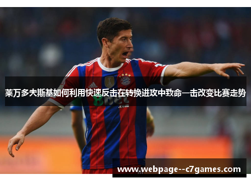 莱万多夫斯基如何利用快速反击在转换进攻中致命一击改变比赛走势
