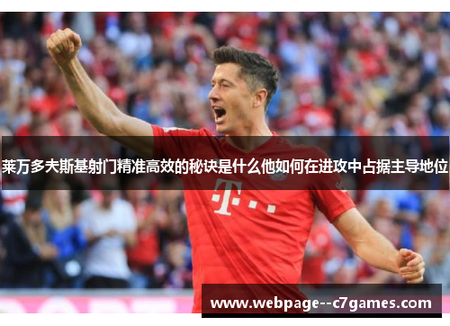 莱万多夫斯基射门精准高效的秘诀是什么他如何在进攻中占据主导地位