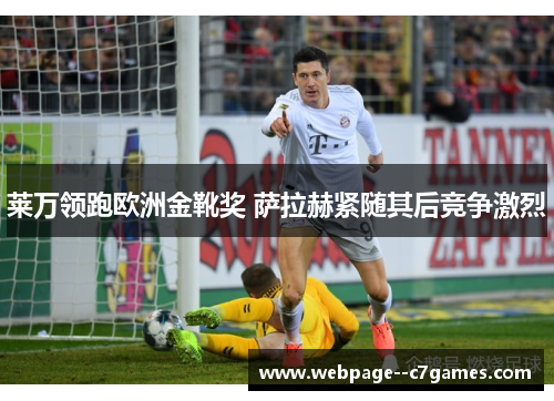 莱万领跑欧洲金靴奖 萨拉赫紧随其后竞争激烈 莱万领跑欧洲金靴奖 萨拉赫紧随其后竞争激烈