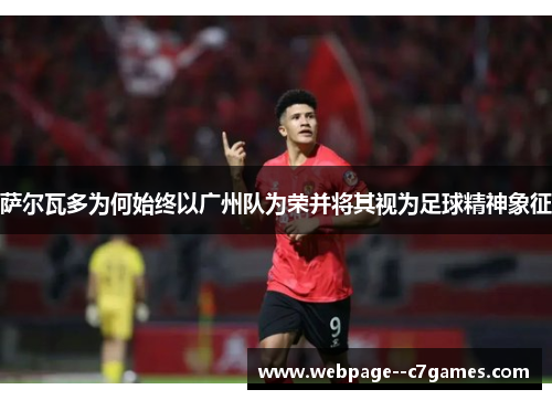 萨尔瓦多为何始终以广州队为荣并将其视为足球精神象征 萨尔瓦多为何始终以广州队为荣并将其视为足球精神象征