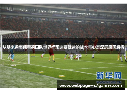 从基米希表现看德国队世界杯预选赛低迷的战术与心态深层原因解析