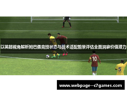 以英超视角解析姆巴佩竞技状态与战术适配前景评估全面洞察价值潜力