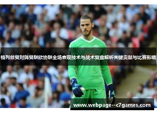 格列兹曼对阵曼联欧协联全场表现技术与战术复盘解析关键贡献与比赛影响