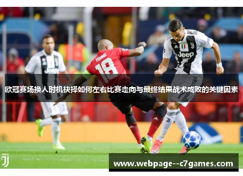 欧冠赛场换人时机抉择如何左右比赛走向与最终结果战术成败的关键因素 欧冠赛场换人时机抉择如何左右比赛走向与最终结果战术成败的关键因素