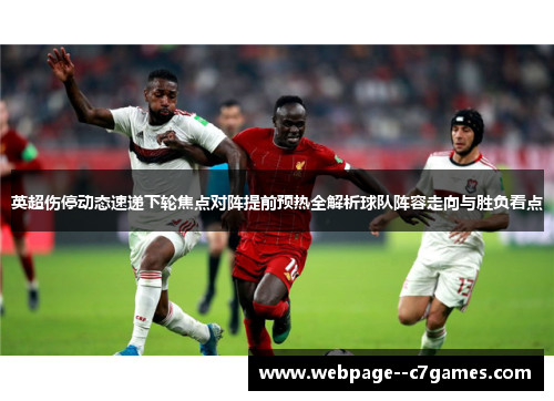 英超伤停动态速递下轮焦点对阵提前预热全解析球队阵容走向与胜负看点 英超伤停动态速递下轮焦点对阵提前预热全解析球队阵容走向与胜负看点