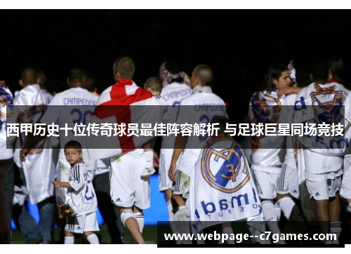西甲历史十位传奇球员最佳阵容解析 与足球巨星同场竞技 西甲历史十位传奇球员最佳阵容解析 与足球巨星同场竞技