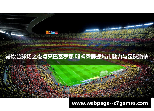 诺坎普球场之夜点亮巴塞罗那 照明秀展现城市魅力与足球激情 诺坎普球场之夜点亮巴塞罗那 照明秀展现城市魅力与足球激情