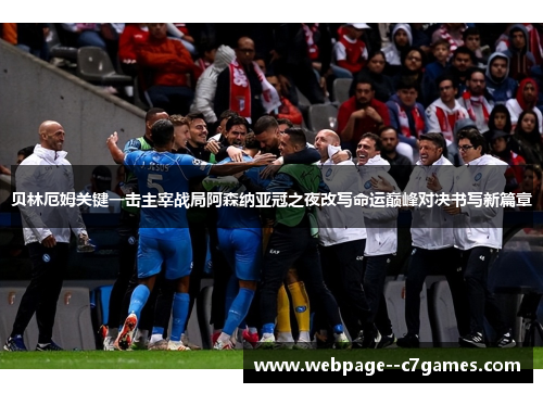 贝林厄姆关键一击主宰战局阿森纳亚冠之夜改写命运巅峰对决书写新篇章