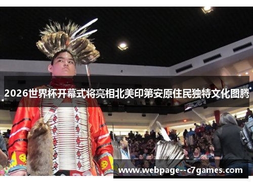 2026世界杯开幕式将亮相北美印第安原住民独特文化图腾
