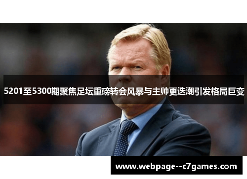 5201至5300期聚焦足坛重磅转会风暴与主帅更迭潮引发格局巨变