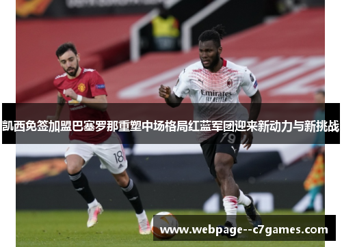 凯西免签加盟巴塞罗那重塑中场格局红蓝军团迎来新动力与新挑战 凯西免签加盟巴塞罗那重塑中场格局红蓝军团迎来新动力与新挑战
