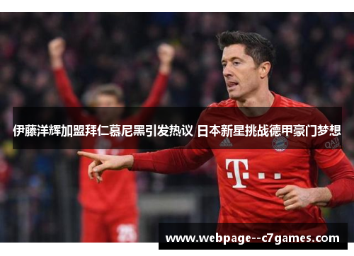 伊藤洋辉加盟拜仁慕尼黑引发热议 日本新星挑战德甲豪门梦想 伊藤洋辉加盟拜仁慕尼黑引发热议 日本新星挑战德甲豪门梦想