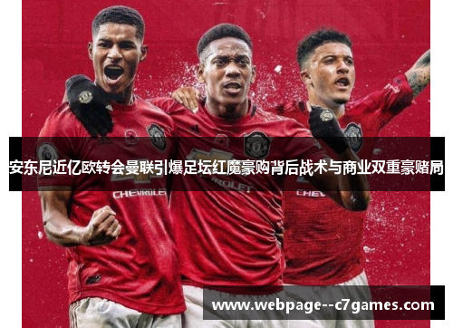 安东尼近亿欧转会曼联引爆足坛红魔豪购背后战术与商业双重豪赌局 安东尼近亿欧转会曼联引爆足坛红魔豪购背后战术与商业双重豪赌局