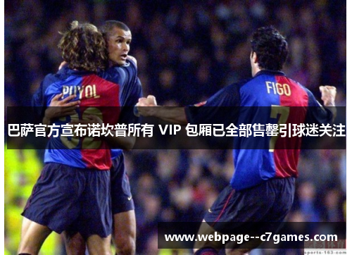 巴萨官方宣布诺坎普所有 VIP 包厢已全部售罄引球迷关注 巴萨官方宣布诺坎普所有 VIP 包厢已全部售罄引球迷关注