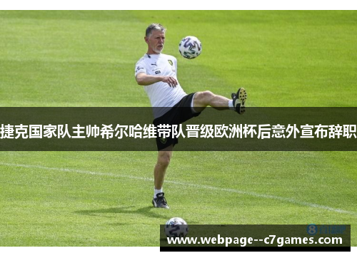 捷克国家队主帅希尔哈维带队晋级欧洲杯后意外宣布辞职