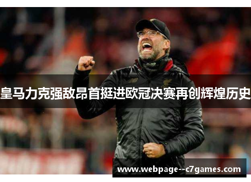 皇马力克强敌昂首挺进欧冠决赛再创辉煌历史 皇马力克强敌昂首挺进欧冠决赛再创辉煌历史