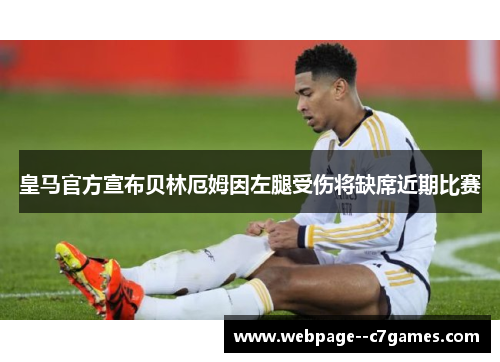 皇马官方宣布贝林厄姆因左腿受伤将缺席近期比赛