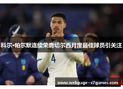 科尔·帕尔默连续荣膺切尔西月度最佳球员引关注 科尔·帕尔默连续荣膺切尔西月度最佳球员引关注