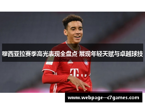 穆西亚拉赛季高光表现全盘点 展现年轻天赋与卓越球技 穆西亚拉赛季高光表现全盘点 展现年轻天赋与卓越球技