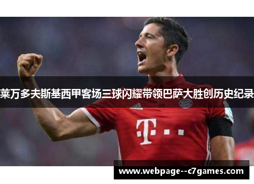 莱万多夫斯基西甲客场三球闪耀带领巴萨大胜创历史纪录 莱万多夫斯基西甲客场三球闪耀带领巴萨大胜创历史纪录