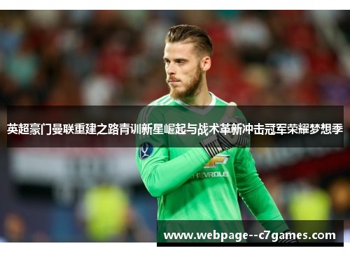 英超豪门曼联重建之路青训新星崛起与战术革新冲击冠军荣耀梦想季 英超豪门曼联重建之路青训新星崛起与战术革新冲击冠军荣耀梦想季