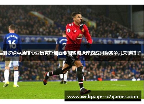 赫罗纳中场核心亚历克斯加西亚加盟勒沃库森成阿隆索争冠关键棋子