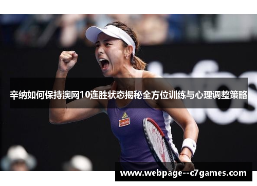 辛纳如何保持澳网10连胜状态揭秘全方位训练与心理调整策略 辛纳如何保持澳网10连胜状态揭秘全方位训练与心理调整策略