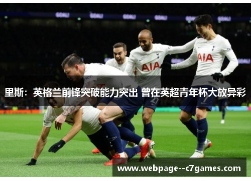 里斯：英格兰前锋突破能力突出 曾在英超青年杯大放异彩