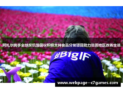 阿扎尔携手全球反饥饿倡议积极支持食品分发项目助力贫困地区改善生活