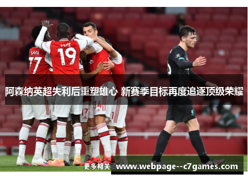 阿森纳英超失利后重塑雄心 新赛季目标再度追逐顶级荣耀