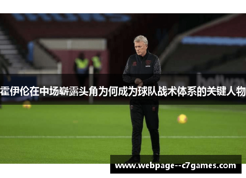 霍伊伦在中场崭露头角为何成为球队战术体系的关键人物