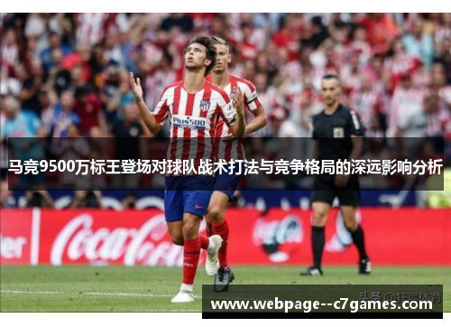 马竞9500万标王登场对球队战术打法与竞争格局的深远影响分析