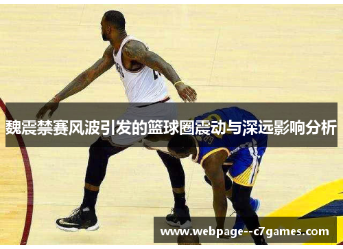 魏震禁赛风波引发的篮球圈震动与深远影响分析 魏震禁赛风波引发的篮球圈震动与深远影响分析