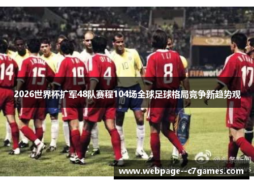 2026世界杯扩军48队赛程104场全球足球格局竞争新趋势观 2026世界杯扩军48队赛程104场全球足球格局竞争新趋势观