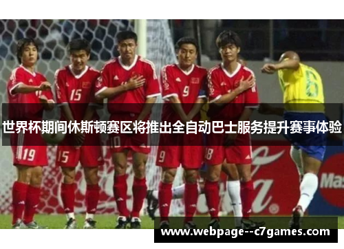 世界杯期间休斯顿赛区将推出全自动巴士服务提升赛事体验 世界杯期间休斯顿赛区将推出全自动巴士服务提升赛事体验