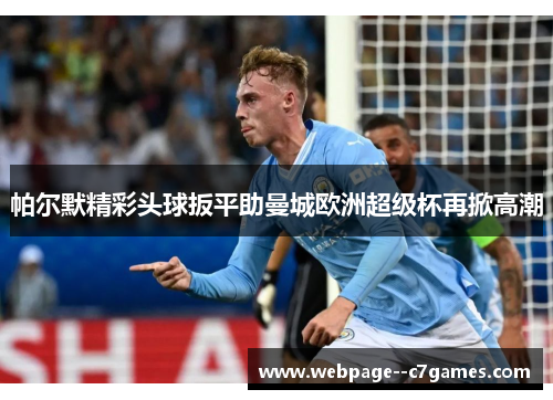 帕尔默精彩头球扳平助曼城欧洲超级杯再掀高潮