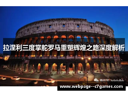拉涅利三度掌舵罗马重塑辉煌之路深度解析 拉涅利三度掌舵罗马重塑辉煌之路深度解析