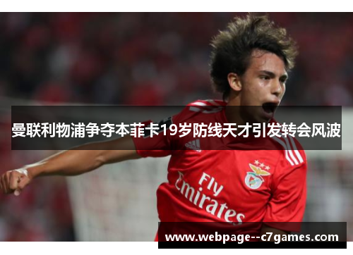 曼联利物浦争夺本菲卡19岁防线天才引发转会风波 曼联利物浦争夺本菲卡19岁防线天才引发转会风波